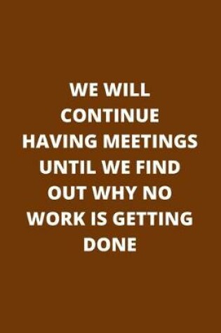 Cover of We Will Continue Having Meetings Until We Find Out Why No Work Is Getting Done