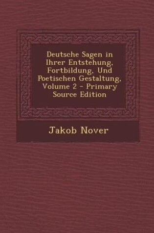 Cover of Deutsche Sagen in Ihrer Entstehung, Fortbildung, Und Poetischen Gestaltung, Volume 2 - Primary Source Edition