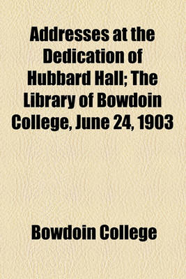 Book cover for Addresses at the Dedication of Hubbard Hall; The Library of Bowdoin College, June 24, 1903