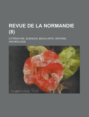 Book cover for Revue de La Normandie; Litterature, Sciences, Beaux-Arts, Histoire, Archeologie (8 )