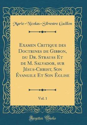 Book cover for Examen Critique Des Doctrines de Gibbon, Du Dr. Strauss Et de M. Salvador, Sur Jesus-Christ, Son Evangile Et Son Eglise, Vol. 1 (Classic Reprint)