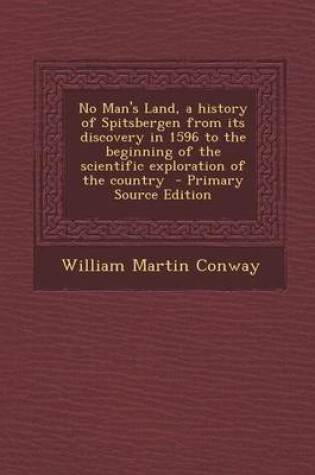 Cover of No Man's Land, a History of Spitsbergen from Its Discovery in 1596 to the Beginning of the Scientific Exploration of the Country - Primary Source Edition