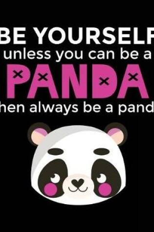 Cover of Be Yourself Unless You Can Be A Panda Then Always Be A Panda