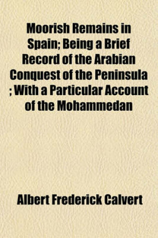 Cover of Moorish Remains in Spain; Being a Brief Record of the Arabian Conquest of the Peninsula; With a Particular Account of the Mohammedan