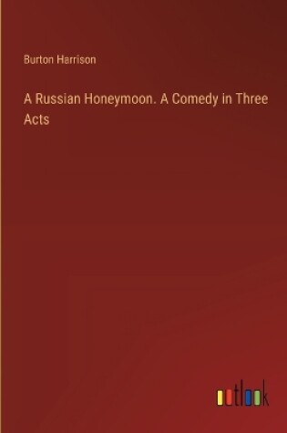 Cover of A Russian Honeymoon. A Comedy in Three Acts