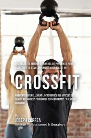 Cover of Des Recettes Maison de Barres de Proteines Pour Accelerer Le Developpement Musculaire Au Crossfit