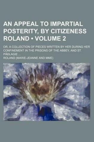 Cover of An Appeal to Impartial Posterity, by Citizeness Roland (Volume 2); Or, a Collection of Pieces Written by Her During Her Confinement in the Prisons of the Abbey, and St. Pa(c)Lagie
