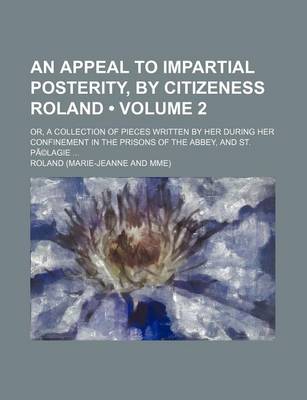 Book cover for An Appeal to Impartial Posterity, by Citizeness Roland (Volume 2); Or, a Collection of Pieces Written by Her During Her Confinement in the Prisons of the Abbey, and St. Pa(c)Lagie