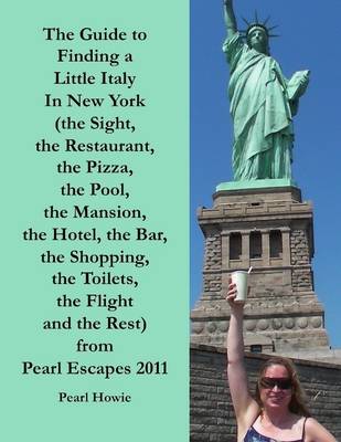 Book cover for The Guide to Finding a Little Italy In New York (the Sight, the Restaurant, the Pizza, the Pool, the Mansion, the Hotel, the Bar, the Shopping, the Toilets, the Flight and the Rest) from Pearl Escapes 2011