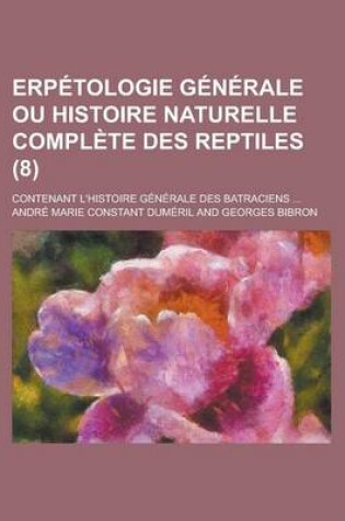 Cover of Erpetologie Generale Ou Histoire Naturelle Complete Des Reptiles; Contenant L'Histoire Generale Des Batraciens ... (8)