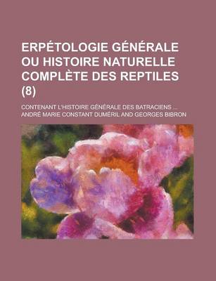 Book cover for Erpetologie Generale Ou Histoire Naturelle Complete Des Reptiles; Contenant L'Histoire Generale Des Batraciens ... (8)