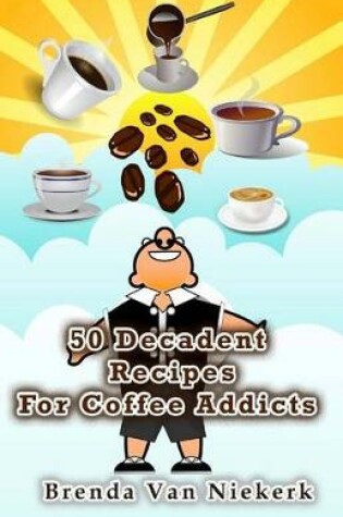 Cover of 50 Decadent Recipes For Coffee Addicts