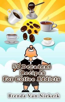 Book cover for 50 Decadent Recipes For Coffee Addicts