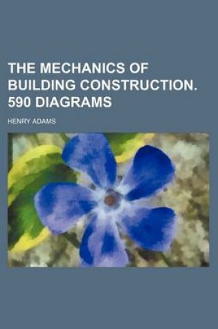 Cover of The Mechanics of Building Construction. 590 Diagrams