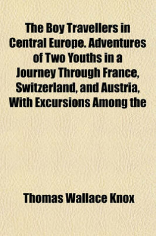 Cover of The Boy Travellers in Central Europe. Adventures of Two Youths in a Journey Through France, Switzerland, and Austria, with Excursions Among the