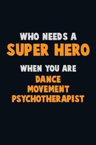 Cover of Who Need A SUPER HERO, When You Are Dance Movement Psychotherapist