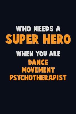 Book cover for Who Need A SUPER HERO, When You Are Dance Movement Psychotherapist