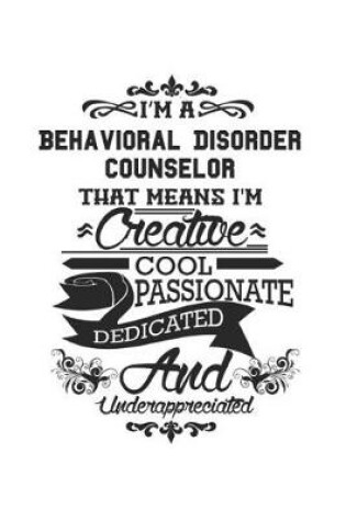 Cover of I'm A Behavioral Disorder Counselor That Means I'm Creative Cool Passionate Dedicated And Underappreciated