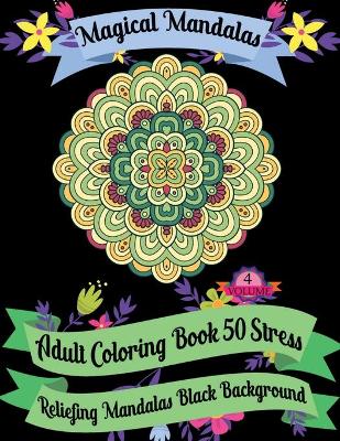 Book cover for Magical Mandalas Adult Coloring Book 50 Stress Reliefing Mandalas Black Background (Volume - 4)