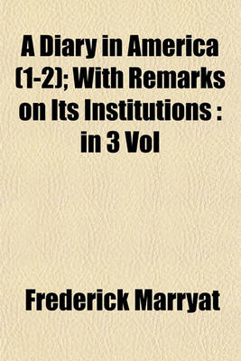 Book cover for A Diary in America (Volume 1-2); With Remarks on Its Institutions in 3 Vol