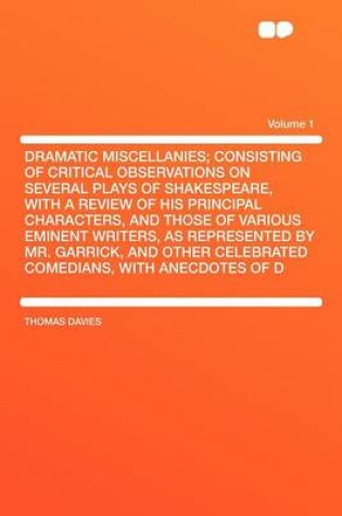 Cover of Dramatic Miscellanies; Consisting of Critical Observations on Several Plays of Shakespeare, with a Review of His Principal Characters, and Those of Various Eminent Writers, as Represented by Mr. Garrick, and Other Celebrated Comedians, with Anecdotes