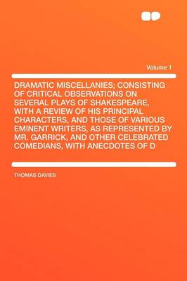 Book cover for Dramatic Miscellanies; Consisting of Critical Observations on Several Plays of Shakespeare, with a Review of His Principal Characters, and Those of Various Eminent Writers, as Represented by Mr. Garrick, and Other Celebrated Comedians, with Anecdotes