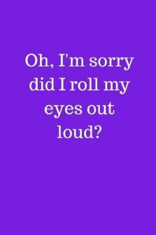 Cover of Oh, I'm sorry did I roll my eyes out loud?