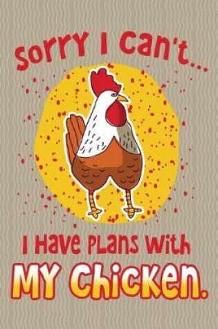 Cover of Sorry I Can't... I Have Plans with My Chicken