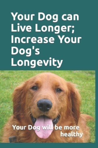 Cover of Your Dog can Live Longer; Increase Your Dog's longevity