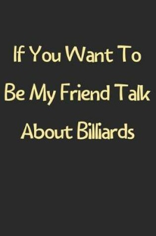 Cover of If You Want To Be My Friend Talk About Billiards