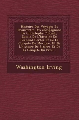 Cover of Histoire Des Voyages Et D Couvertes Des Compagnons de Christophe Colomb, Suivie de L'Histoire de Fernand Cortez Et de La Conqu Te Du Mexique, Et de L'Histoire de Pizarre Et de La Conqu Te Du P Rou...