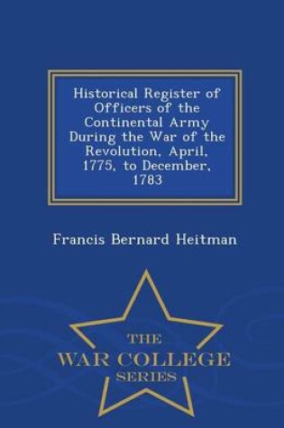 Cover of Historical Register of Officers of the Continental Army During the War of the Revolution, April, 1775, to December, 1783 - War College Series