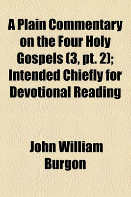 Book cover for A Plain Commentary on the Four Holy Gospels Volume 3, PT. 2; Intended Chiefly for Devotional Reading