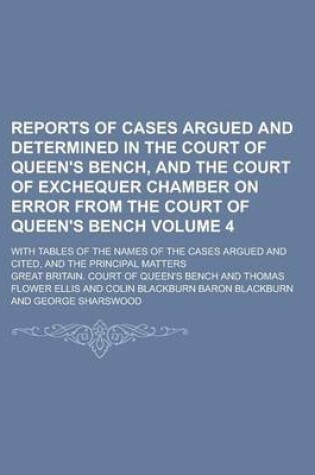 Cover of Reports of Cases Argued and Determined in the Court of Queen's Bench, and the Court of Exchequer Chamber on Error from the Court of Queen's Bench; With Tables of the Names of the Cases Argued and Cited, and the Principal Matters Volume 4