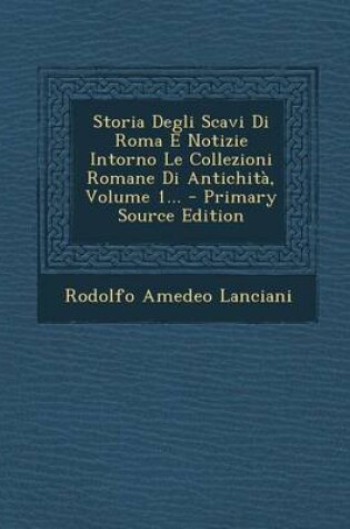 Cover of Storia Degli Scavi Di Roma E Notizie Intorno Le Collezioni Romane Di Antichita, Volume 1... - Primary Source Edition