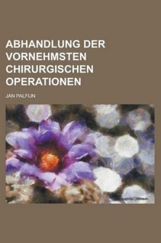 Cover of Abhandlung Der Vornehmsten Chirurgischen Operationen