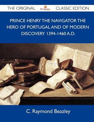 Book cover for Prince Henry the Navigator the Hero of Portugal and of Modern Discovery 1394-1460 A.D. - The Original Classic Edition