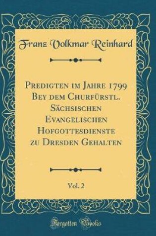 Cover of Predigten Im Jahre 1799 Bey Dem Churfürstl. Sächsischen Evangelischen Hofgottesdienste Zu Dresden Gehalten, Vol. 2 (Classic Reprint)