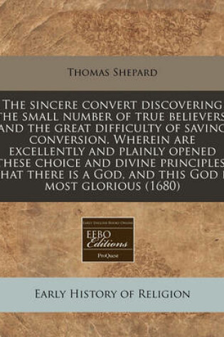Cover of The Sincere Convert Discovering the Small Number of True Believers, and the Great Difficulty of Saving Conversion. Wherein Are Excellently and Plainly Opened These Choice and Divine Principles