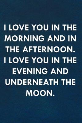 Book cover for I love you in the morning and in the afternoon. I love you in the evening and underneath the moon.