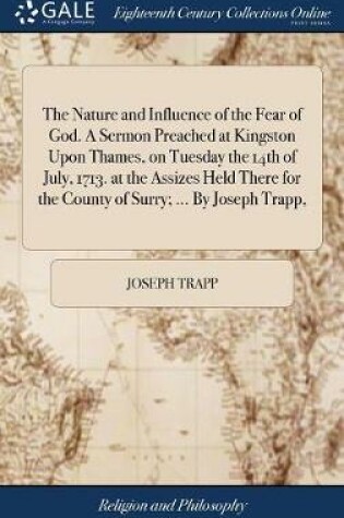 Cover of The Nature and Influence of the Fear of God. a Sermon Preached at Kingston Upon Thames, on Tuesday the 14th of July, 1713. at the Assizes Held There for the County of Surry; ... by Joseph Trapp,