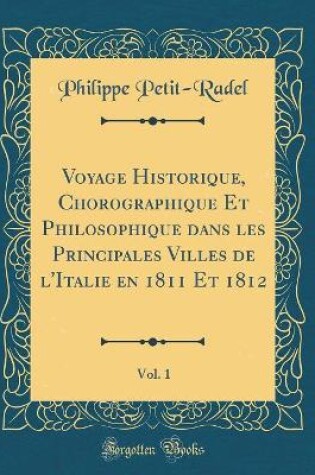 Cover of Voyage Historique, Chorographique Et Philosophique Dans Les Principales Villes de l'Italie En 1811 Et 1812, Vol. 1 (Classic Reprint)