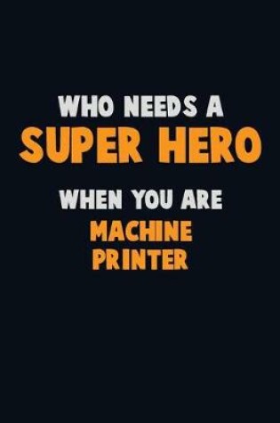 Cover of Who Need A SUPER HERO, When You Are Machine Printer