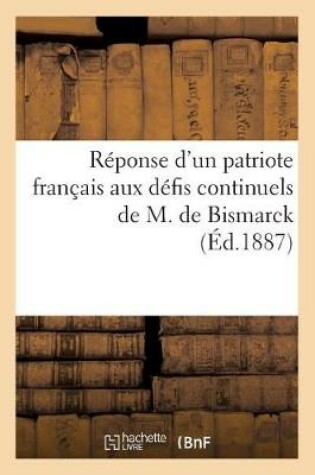 Cover of Reponse d'Un Patriote Francais Aux Defis Continuels de M. de Bismarck, Fevrier 1887