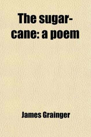 Cover of The Sugar-Cane; A Poem. in Four Books. with Notes. by James Grainger, M.D. &C