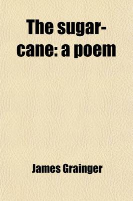 Book cover for The Sugar-Cane; A Poem. in Four Books. with Notes. by James Grainger, M.D. &C