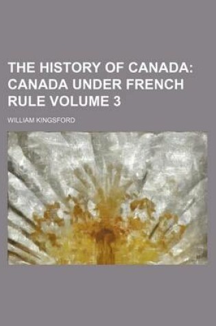 Cover of The History of Canada Volume 3; Canada Under French Rule