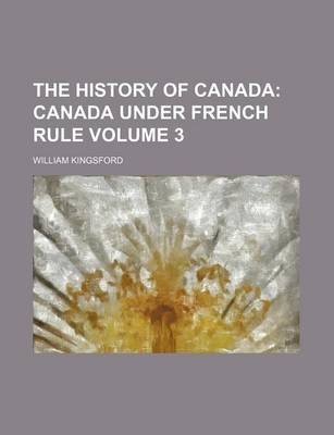 Book cover for The History of Canada Volume 3; Canada Under French Rule