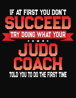 Book cover for If At First You Don't Succeed Try Doing What Your Judo Coach Told You To Do The First Time