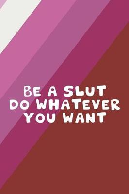 Book cover for Be A Slut Do Whatever You Want